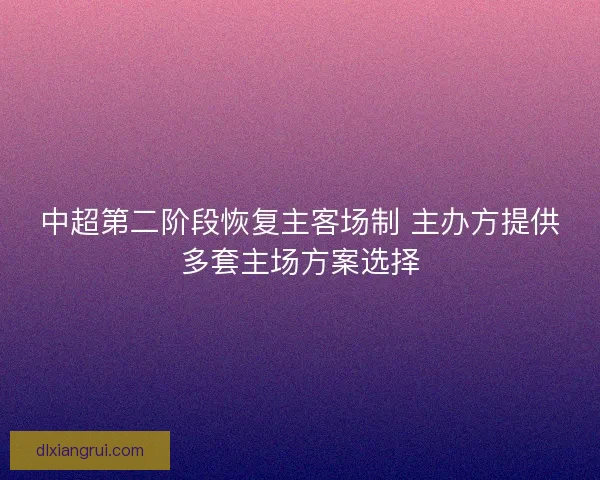 中超第二阶段恢复主客场制 主办方提供多套主场方案选择